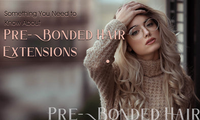 Something You Need to Know About Pre-Bonded Hair Extensions